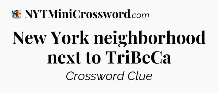 New York neighborhood next to TriBeCa Crossword Clue