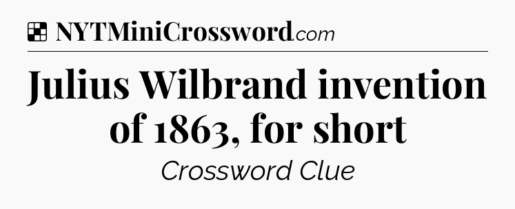 Solution: Julius Wilbrand invention of 1863, for short - NYT Crossword