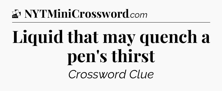 Liquid that may quench a pen's thirst - Daily Themed Classic Crossword