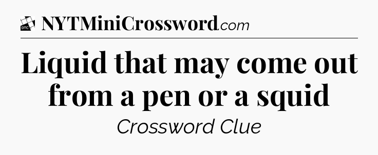 Liquid that may come out from a pen or a squid - Daily Themed Classic Crossword