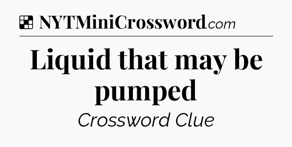 Solution: Liquid that may be pumped - NYT Crossword