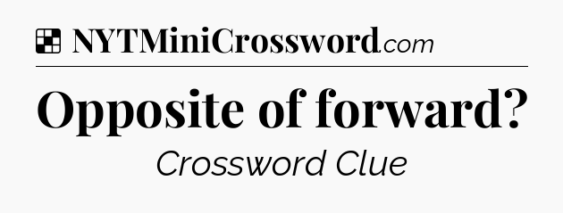 Solution: Opposite of forward - NYT Crossword