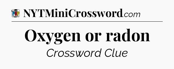 Oxygen or radon Crossword Clue