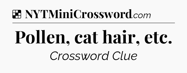 Pollen, cat hair, etc NYT Crossword