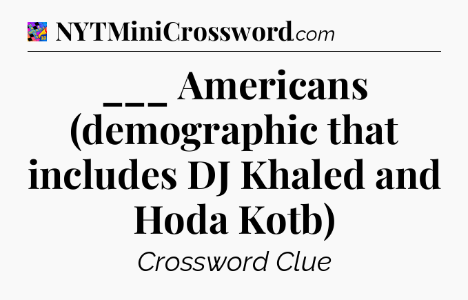 ___ Americans (demographic that includes DJ Khaled and Hoda Kotb) Crossword Clue