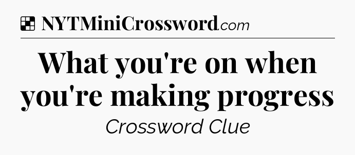 Solution: What you're on when you're making progress - NYT Crossword