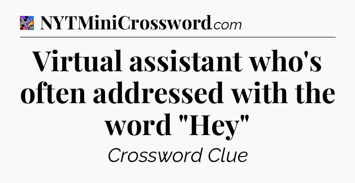Virtual assistant who's often addressed with the word 