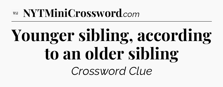 Younger sibling, according to an older sibling - WSJ Crossword