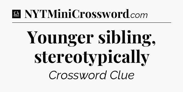 Younger sibling, stereotypically - LA Times Crossword