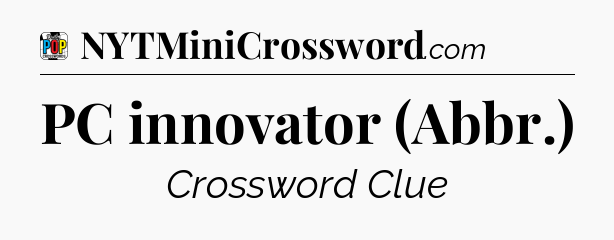PC innovator (Abbr.) Crossword Clue