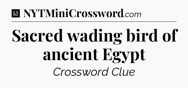 Sacred wading bird of ancient Egypt - LA Times Crossword