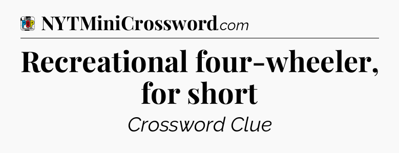 Recreational four-wheeler, for short Crossword Clue