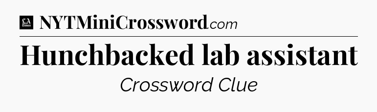 Hunchbacked lab assistant - LA Times Crossword