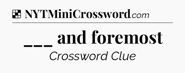 Solution: ___ and foremost - NYT Crossword