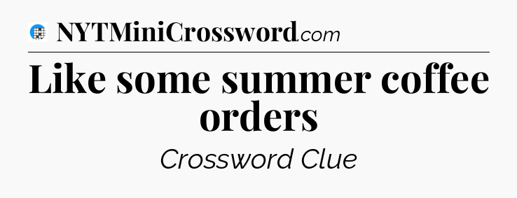 Like some summer coffee orders Crossword Clue