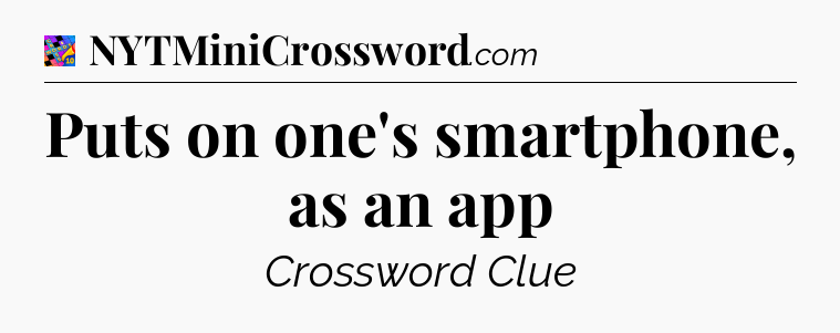 Puts on one's smartphone, as an app Crossword Clue