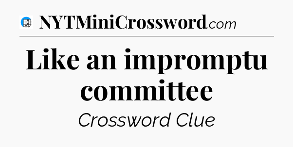 Like an impromptu committee Crossword Clue