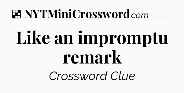 Solution: Like an impromptu remark - NYT Crossword