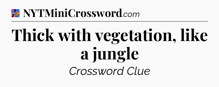 Thick with vegetation, like a jungle Crossword Clue