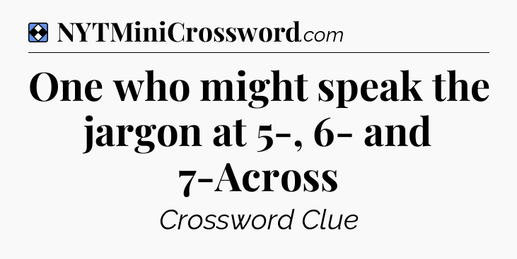 Solution: One who might speak the jargon at 5-, 6- and 7-Across - NYT Mini Crossword