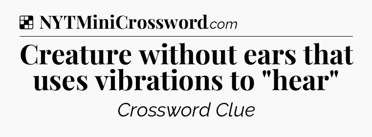 Solution: Creature without ears that uses vibrations to 