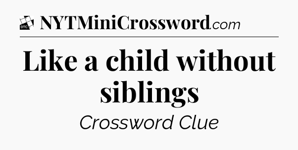 Like a child without siblings - Daily Themed Classic Crossword