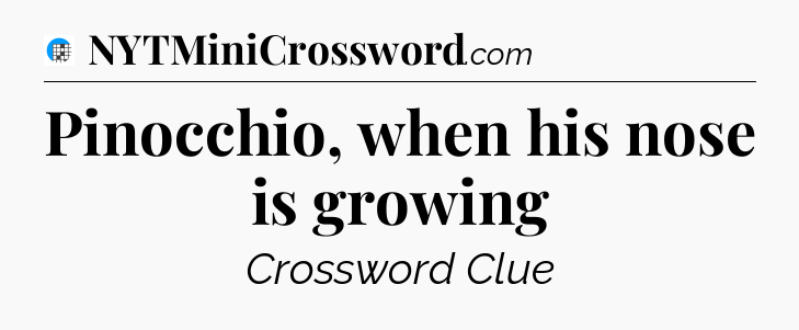 Pinocchio, when his nose is growing Crossword Clue