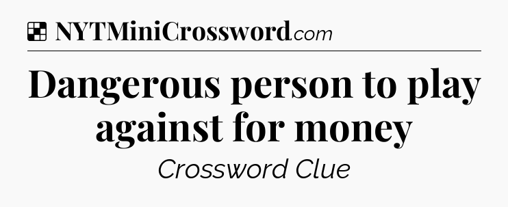 Solution: Dangerous person to play against for money - NYT Crossword