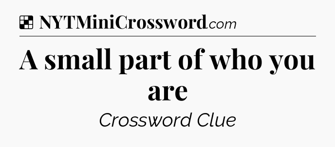 Solution: A small part of who you are - NYT Crossword
