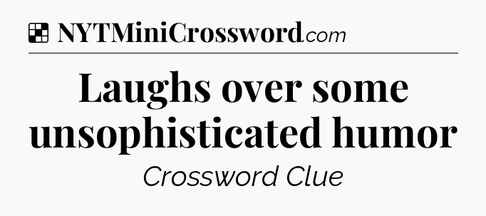 Solution: Laughs over some unsophisticated humor - NYT Crossword