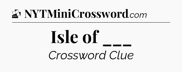 Isle of ___ - Daily Themed Classic Crossword