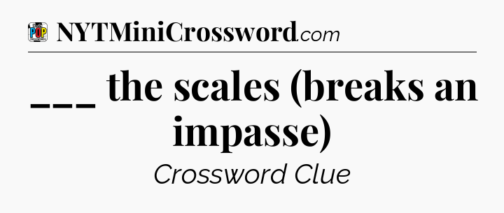 ___ the scales (breaks an impasse) Crossword Clue