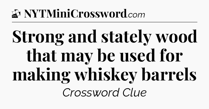 Strong and stately wood that may be used for making whiskey barrels - Daily Themed Classic Crossword