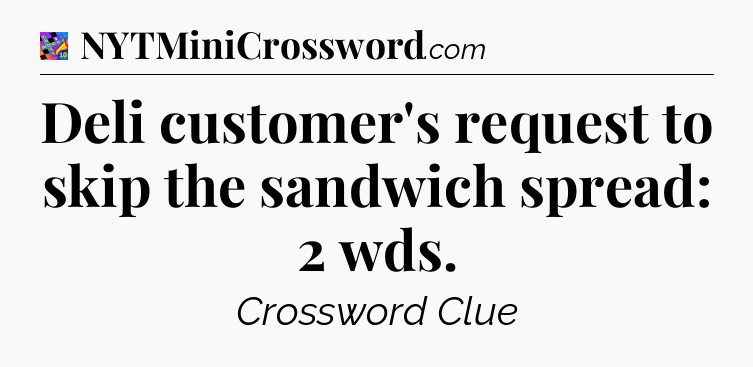 Deli customer's request to skip the sandwich spread: 2 wds Crossword Clue