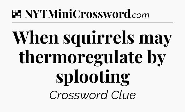 Solution: When squirrels may thermoregulate by splooting - NYT Crossword