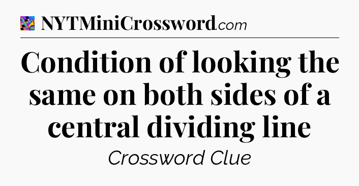 Condition of looking the same on both sides of a central dividing line Crossword Clue