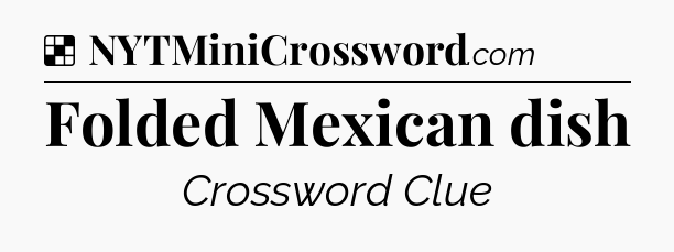 Solution: Folded Mexican dish - NYT Crossword