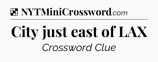 Solution: City just east of LAX - NYT Crossword
