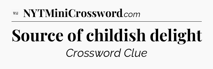 Source of childish delight - WSJ Crossword