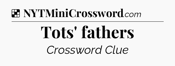 Solution: Tots' fathers - NYT Crossword