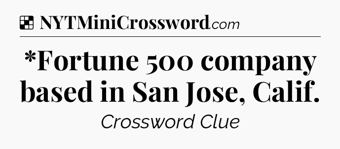 Solution: *Fortune 500 company based in San Jose, Calif - NYT Crossword