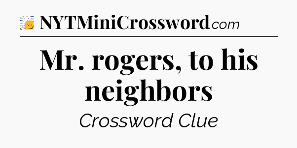Mr. rogers, to his neighbors - 7 Little Words