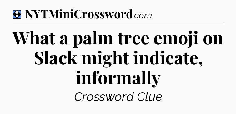 Solution: What a palm tree emoji on Slack might indicate, informally - NYT Mini Crossword