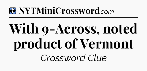 Solution: With 9-Across, noted product of Vermont - NYT Mini Crossword