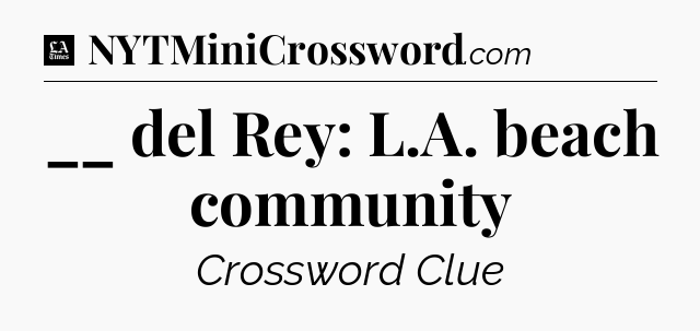 __ del Rey: L.A. beach community - LA Times Crossword