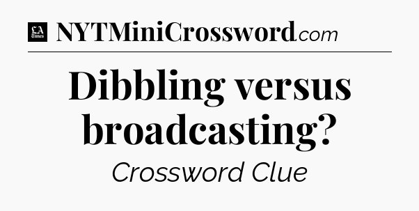 Dibbling versus broadcasting - LA Times Crossword