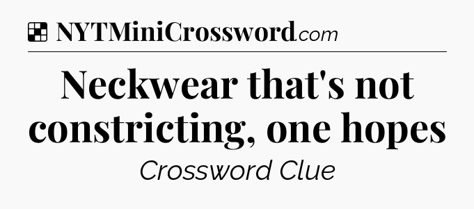 Solution: Neckwear that's not constricting, one hopes - NYT Crossword