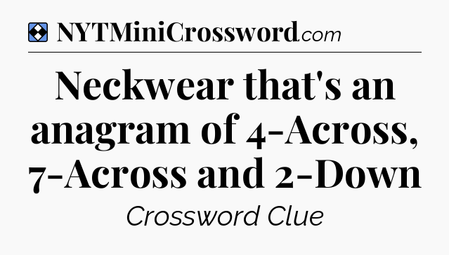 Solution: Neckwear that's an anagram of 4-Across, 7-Across and 2-Down - NYT Mini Crossword