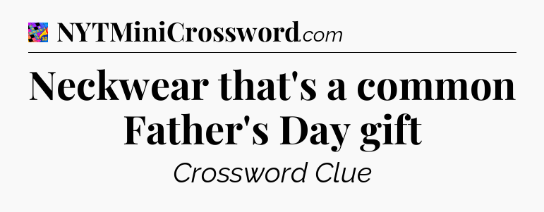 Neckwear that's a common Father's Day gift Crossword Clue