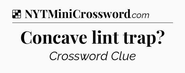 Solution: Concave lint trap - NYT Crossword
